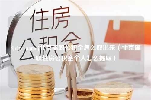 无锡北京离职公积金怎么取出来（北京离职住房公积金个人怎么提取）